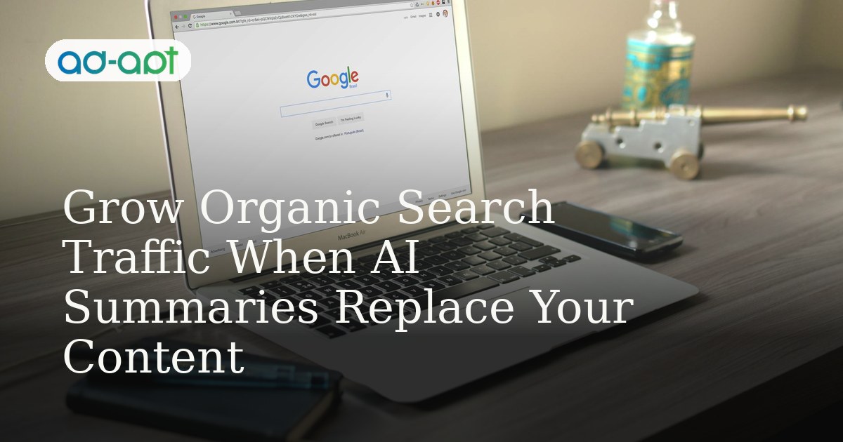Grow Organic Search Traffic When AI Summaries Replace Your Content